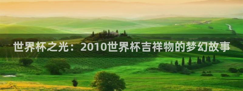 亚洲杯比赛直播：世界杯之光：2010世界杯吉祥物的梦幻故事