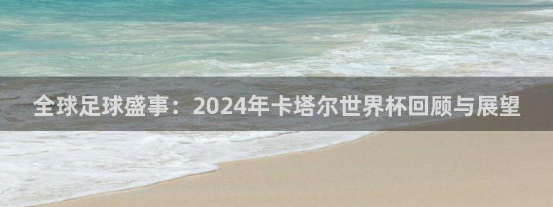 世界杯女足直播：全球足球盛事：2024年卡塔尔世界杯回顾与展望